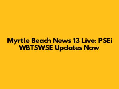Myrtle Beach News 13 Live: PSEi WBTSWSE Updates Now