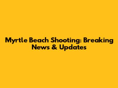 Myrtle Beach Shooting: Breaking News & Updates