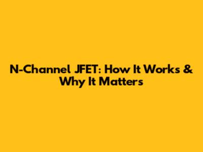 N-Channel JFET: How It Works & Why It Matters