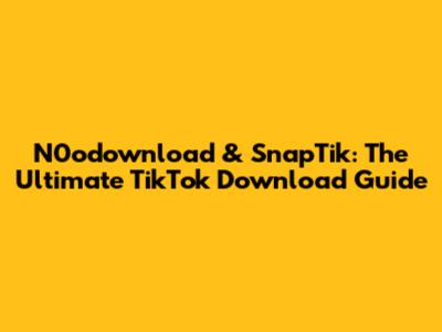 N0odownload & SnapTik: The Ultimate TikTok Download Guide