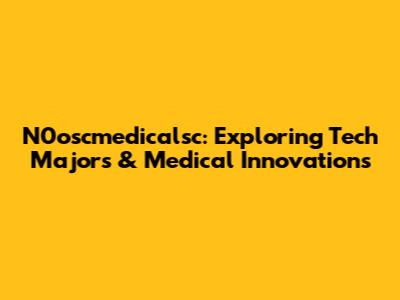 N0oscmedicalsc: Exploring Tech Majors & Medical Innovations