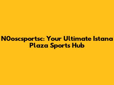 N0oscsportsc: Your Ultimate Istana Plaza Sports Hub