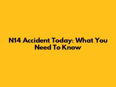 N14 Accident Today: What You Need To Know