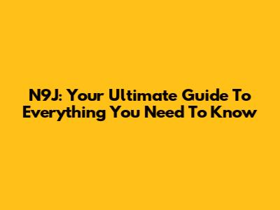 N9J: Your Ultimate Guide To Everything You Need To Know