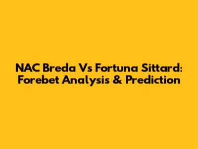 NAC Breda Vs Fortuna Sittard: Forebet Analysis & Prediction