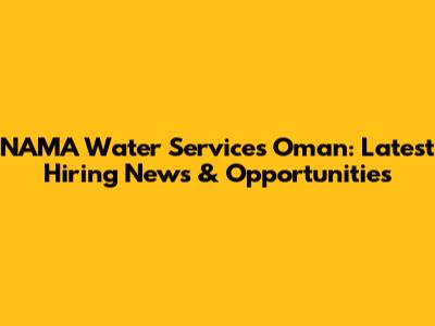 NAMA Water Services Oman: Latest Hiring News & Opportunities