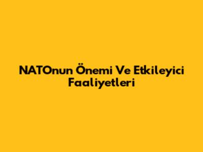 NATO'nun Önemi Ve Etkileyici Faaliyetleri
