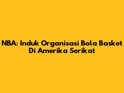 NBA: Induk Organisasi Bola Basket Di Amerika Serikat