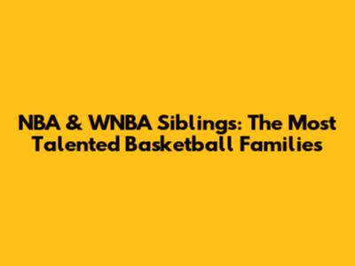 NBA & WNBA Siblings: The Most Talented Basketball Families