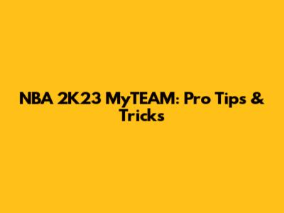NBA 2K23 MyTEAM: Pro Tips & Tricks