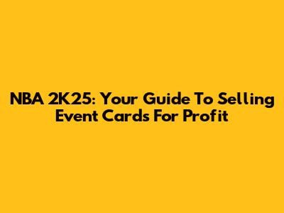 NBA 2K25: Your Guide To Selling Event Cards For Profit