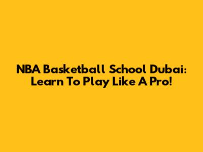 NBA Basketball School Dubai: Learn To Play Like A Pro!