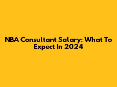 NBA Consultant Salary: What To Expect In 2024