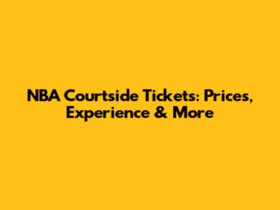 NBA Courtside Tickets: Prices, Experience & More