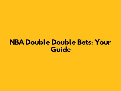 NBA Double Double Bets: Your Guide