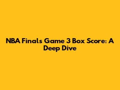NBA Finals Game 3 Box Score: A Deep Dive