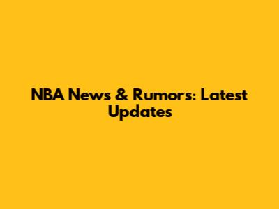 NBA News & Rumors: Latest Updates