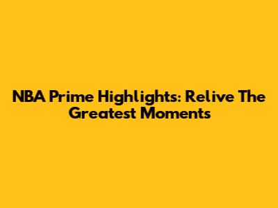 NBA Prime Highlights: Relive The Greatest Moments