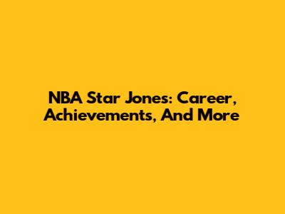 NBA Star Jones: Career, Achievements, And More