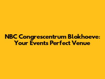 NBC Congrescentrum Blokhoeve: Your Event's Perfect Venue