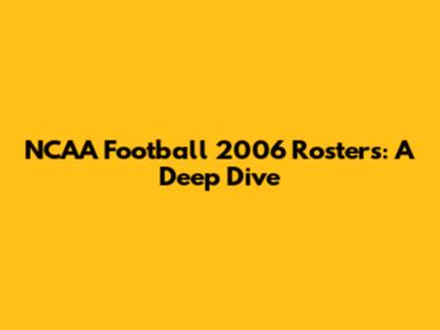 NCAA Football 2006 Rosters: A Deep Dive