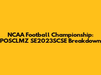 NCAA Football Championship: POSCLMZ SE2023SCSE Breakdown
