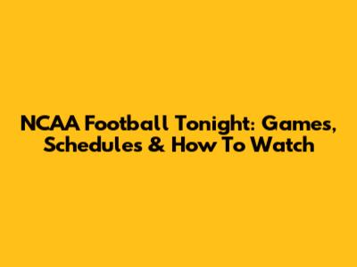 NCAA Football Tonight: Games, Schedules & How To Watch