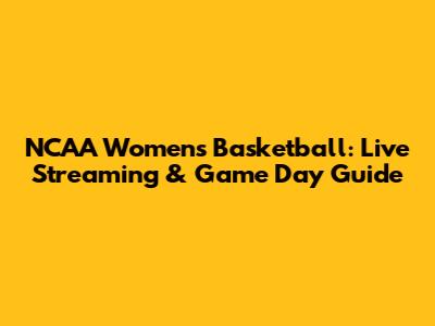 NCAA Women's Basketball: Live Streaming & Game Day Guide
