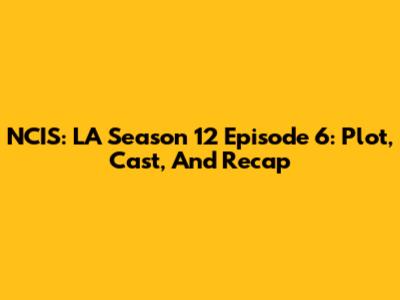 NCIS: LA Season 12 Episode 6: Plot, Cast, And Recap
