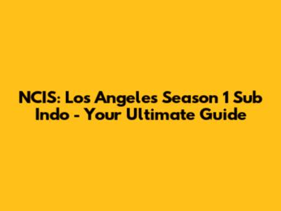 NCIS: Los Angeles Season 1 Sub Indo - Your Ultimate Guide