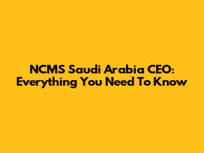 NCMS Saudi Arabia CEO: Everything You Need To Know