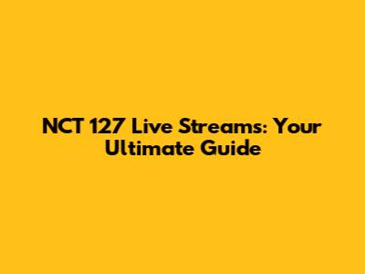 NCT 127 Live Streams: Your Ultimate Guide