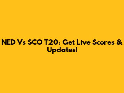 NED Vs SCO T20: Get Live Scores & Updates!
