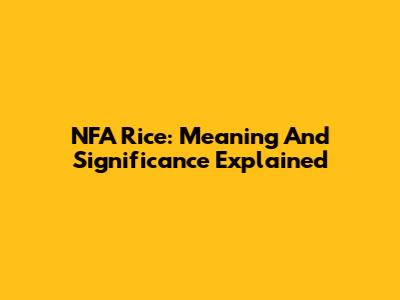 NFA Rice: Meaning And Significance Explained