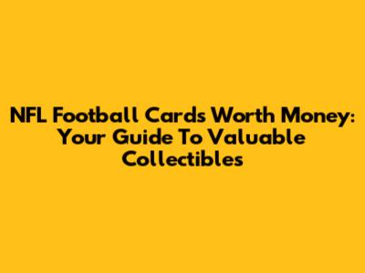 NFL Football Cards Worth Money: Your Guide To Valuable Collectibles
