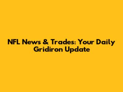 NFL News & Trades: Your Daily Gridiron Update
