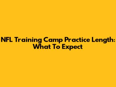 NFL Training Camp Practice Length: What To Expect
