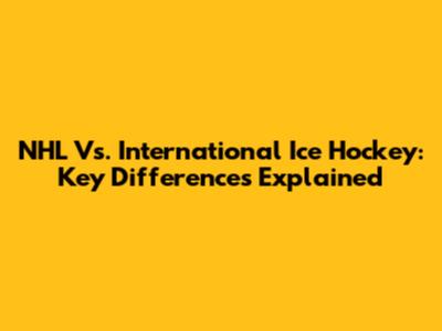 NHL Vs. International Ice Hockey: Key Differences Explained