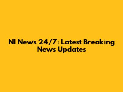 NI News 24/7: Latest Breaking News Updates