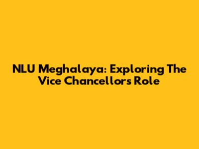 NLU Meghalaya: Exploring The Vice Chancellor's Role
