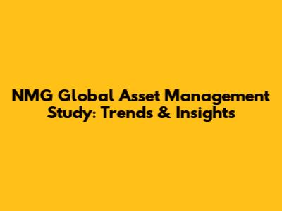NMG Global Asset Management Study: Trends & Insights