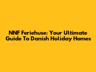 NNF Feriehuse: Your Ultimate Guide To Danish Holiday Homes