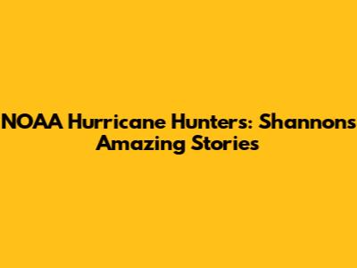 NOAA Hurricane Hunters: Shannon's Amazing Stories