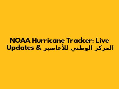 NOAA Hurricane Tracker: Live Updates & المركز الوطني للأعاصير