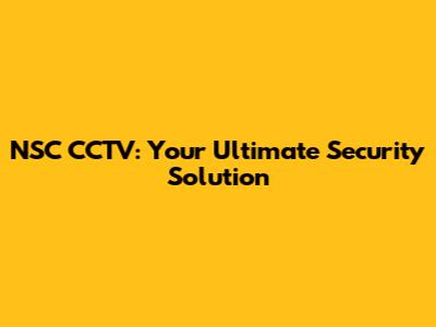 NSC CCTV: Your Ultimate Security Solution