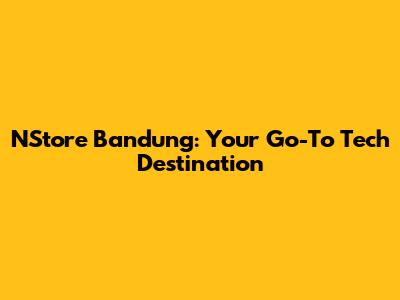 NStore Bandung: Your Go-To Tech Destination