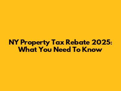 NY Property Tax Rebate 2025: What You Need To Know