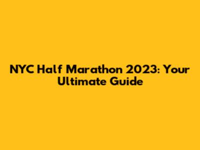 NYC Half Marathon 2023: Your Ultimate Guide