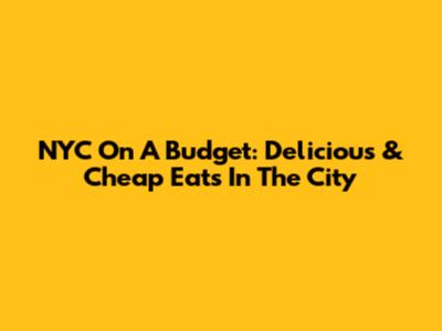 NYC On A Budget: Delicious & Cheap Eats In The City