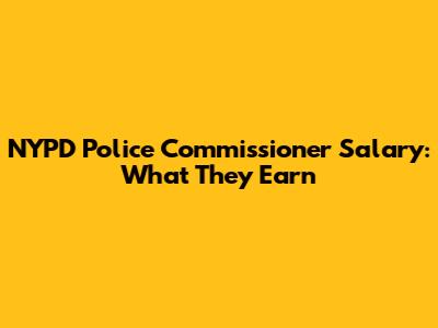 NYPD Police Commissioner Salary: What They Earn